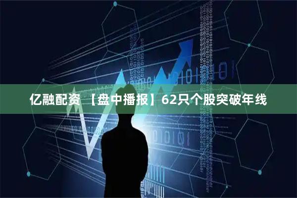 亿融配资 【盘中播报】62只个股突破年线