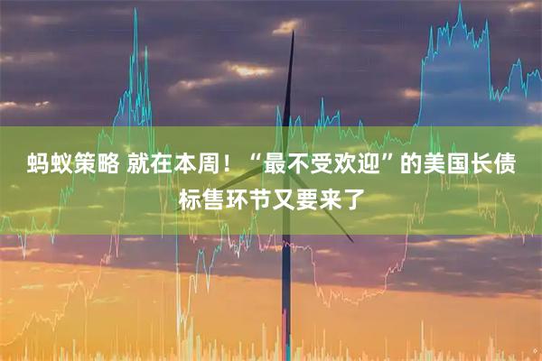 蚂蚁策略 就在本周！“最不受欢迎”的美国长债标售环节又要来了