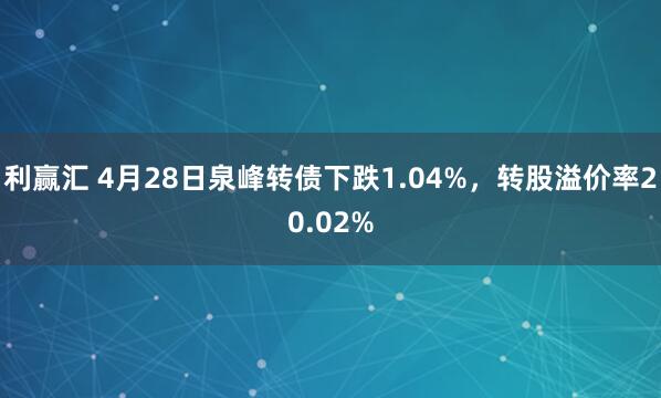 利赢汇 4月28日泉峰转债下跌1.04%，转股溢价率20.02%