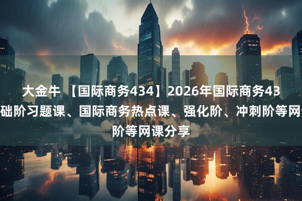 大金牛 【国际商务434】2026年国际商务434 含基础阶习题课、国际商务热点课、强化阶、冲刺阶等网课分享