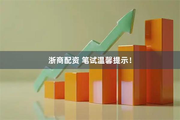 浙商配资 笔试温馨提示！