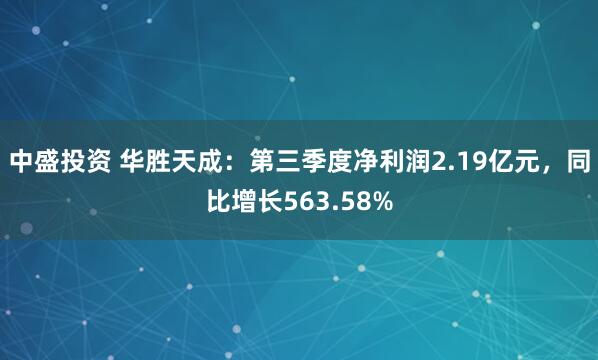 中盛投资 华胜天成：第三季度净利润2.19亿元，同比增长563.58%