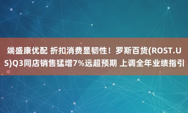 端盛康优配 折扣消费显韧性！罗斯百货(ROST.US)Q3同店销售猛增7%远超预期 上调全年业绩指引