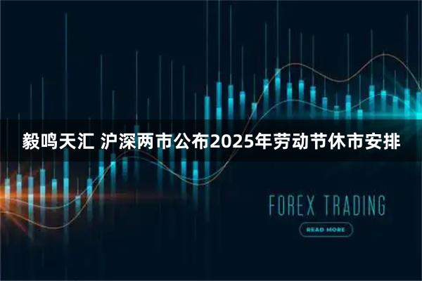 毅鸣天汇 沪深两市公布2025年劳动节休市安排