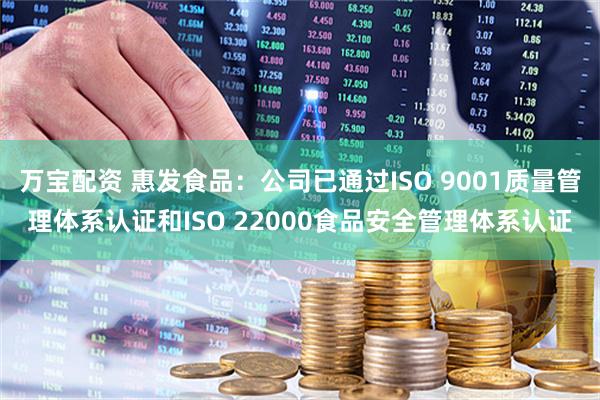 万宝配资 惠发食品：公司已通过ISO 9001质量管理体系认证和ISO 22000食品安全管理体系认证